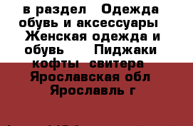  в раздел : Одежда, обувь и аксессуары » Женская одежда и обувь »  » Пиджаки, кофты, свитера . Ярославская обл.,Ярославль г.